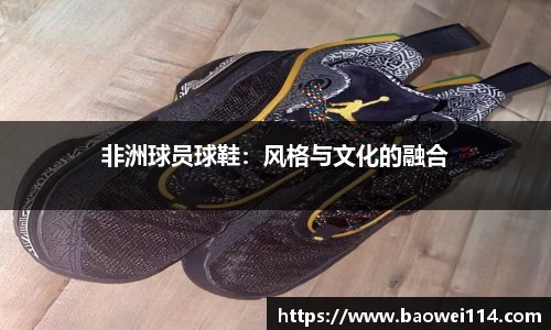 非洲球员球鞋：风格与文化的融合