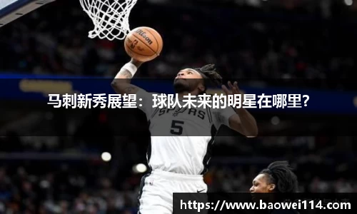 马刺新秀展望：球队未来的明星在哪里？