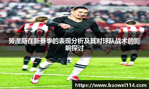 努涅斯在新赛季的表现分析及其对球队战术的影响探讨