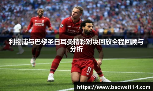 利物浦与巴黎圣日耳曼精彩对决回放全程回顾与分析