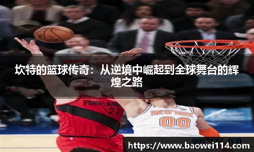 坎特的篮球传奇：从逆境中崛起到全球舞台的辉煌之路